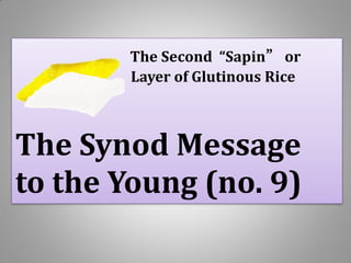 The Second “Sapin” or
Layer of Glutinous Rice
The Synod Message
to the Young (no. 9)
 