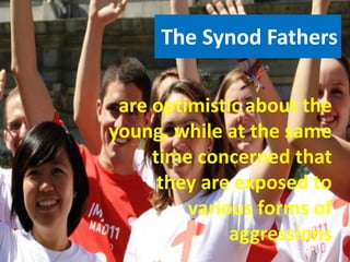 The Synod Fathers
are optimistic about the
young, while at the same
time concerned that
they are exposed to
various forms of
aggressions
 