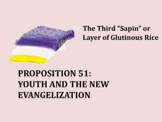 The Third “Sapin” or
Layer of Glutinous Rice
PROPOSITION 51:
YOUTH AND THE NEW
EVANGELIZATION
 