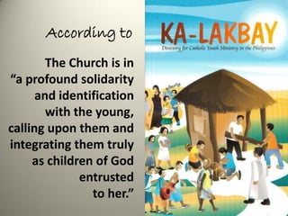 According to
The Church is in
“a profound solidarity
and identification
with the young,
calling upon them and
integrating them truly
as children of God
entrusted
to her.”
 