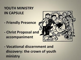 YOUTH MINISTRY
IN CAPSULE
- Friendly Presence
- Christ Proposal and
accompaniment
- Vocational discernment and
discovery: the crown of youth
ministry
 