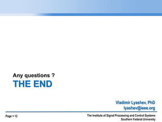 Page  12 
The Institute of Signal Processing and Control Systems Southern Federal University 
THE END 
Any questions ? 
Vladimir Lyashev, PhD lyashev@ieee.org 
