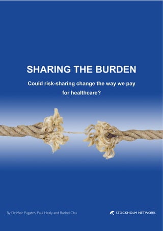 SHARING THE BURDEN
             Could risk-sharing change the way we pay
                                   for healthcare?




                                                0

By Dr Meir Pugatch, Paul Healy and Rachel Chu
 