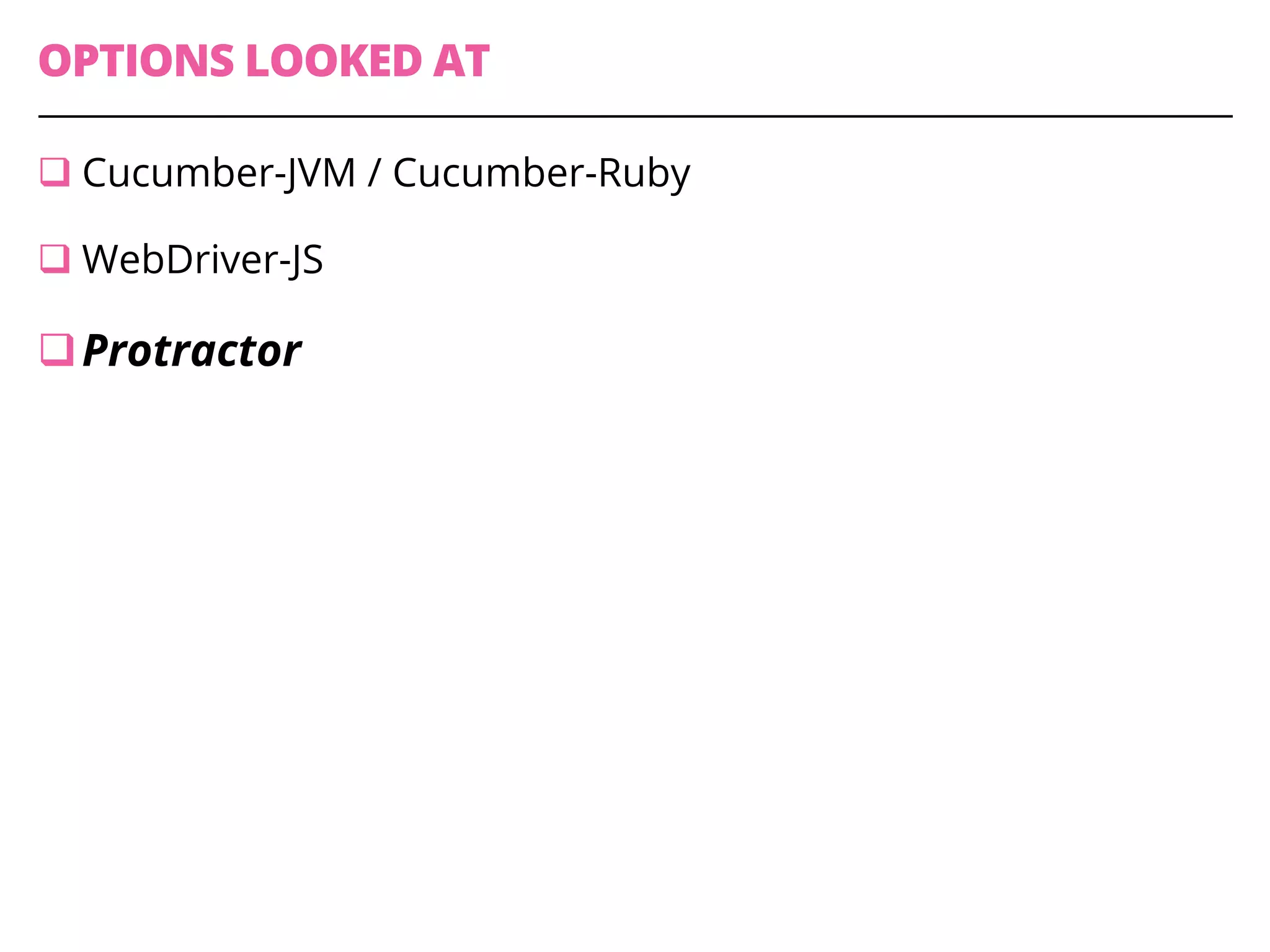 OPTIONS LOOKED AT
q Cucumber-JVM / Cucumber-Ruby
q WebDriver-JS
q Protractor
 