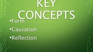 KEY
CONCEPTS•Form
•Causation
•Reflection
 