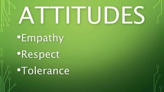 ATTITUDES
•Empathy
•Respect
•Tolerance
 