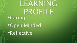 LEARNING
PROFILE
•Caring
•Open Minded
•Reflective
 