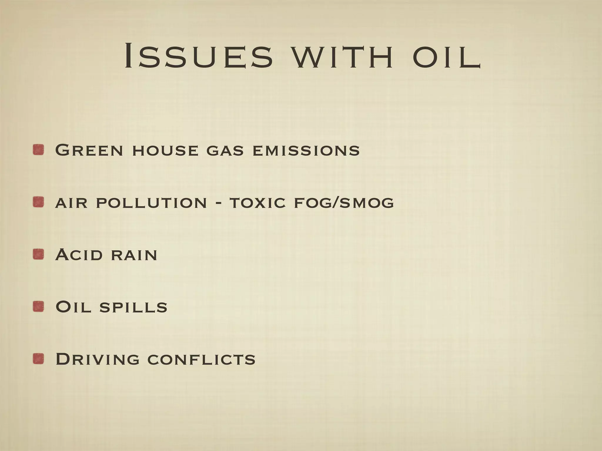 Issues with oil
Green house gas emissions

air pollution - toxic fog/smog

Acid rain

Oil spills

Driving conﬂicts
 