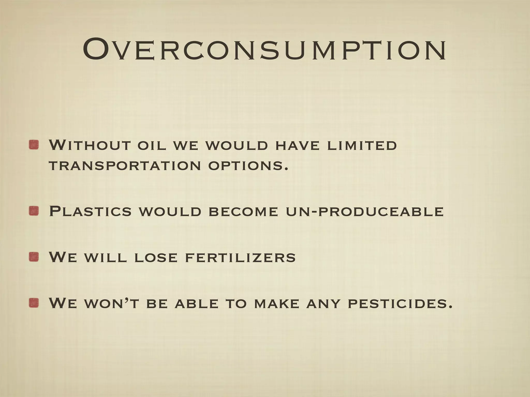Overconsumption

Without oil we would have limited
transportation options.

Plastics would become un-produceable

We will lose fertilizers

We won’t be able to make any pesticides.
 