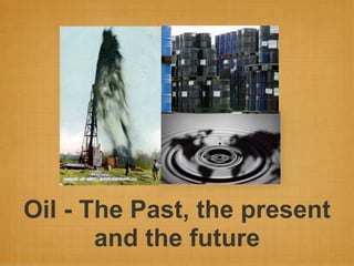 Oil - The Past, the present
       and the future
 