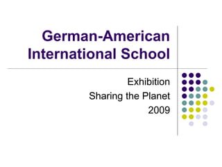 German-American
International School
                 Exhibition
        Sharing the Planet
                     2009
 