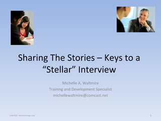 Sharing The Stories – Keys to a “Stellar” Interview Michelle A. Waltmire Training and Development Specialist [email_address] 1/08/2010 - WorknetDuPage maw 