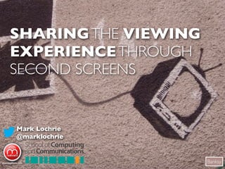 SHARING THE VIEWING
EXPERIENCE THROUGH
SECOND SCREENS


Mark Lochrie
@marklochrie


                      Banksy
 