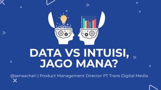 DATA VS INTUISI,
JAGO MANA?
@senaachari | Product Management Director PT Trans Digital Media
 