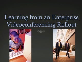 Learning from an Enterprise 
Videoconferencing Rollout 
 