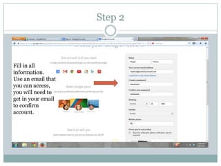 Step 2
Fill in all
information.
Use an email that
you can access,
you will need to
get in your email
to confirm
account.
 