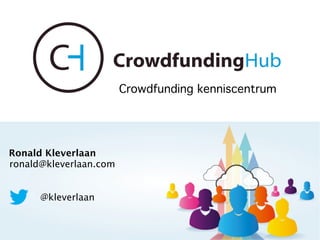 Crowdfunding kenniscentrum 
Ronald Kleverlaan 
ronald@kleverlaan.com 
@kleverlaan 
Crowdfunding Hub 
 