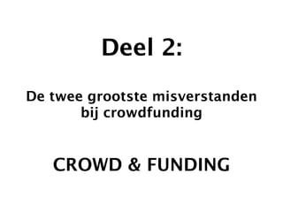 Crowdfunding 
Deel 2: 
! 
De twee grootste misverstanden 
bij crowdfunding 
CROWD & FUNDING 
 