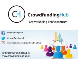 Crowdfunding Hub 
Crowdfunding kenniscentrum 
crowdfundinghub 
@crowdfundinghub 
www.meetup.com/Crowdfunding-Hub 
info@crowdfundinghub.nl 
www.crowdfundinghub.nl 
 