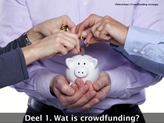 Crowdfunding 
@kleverlaan | Crowdfunding strategie 
Deel 1. Wat is crowdfunding? 
 