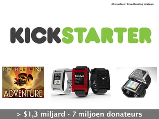 @kleverlaan | Crowdfunding strategie 
> $1,3 miljard - 7 miljoen donateurs 
 
