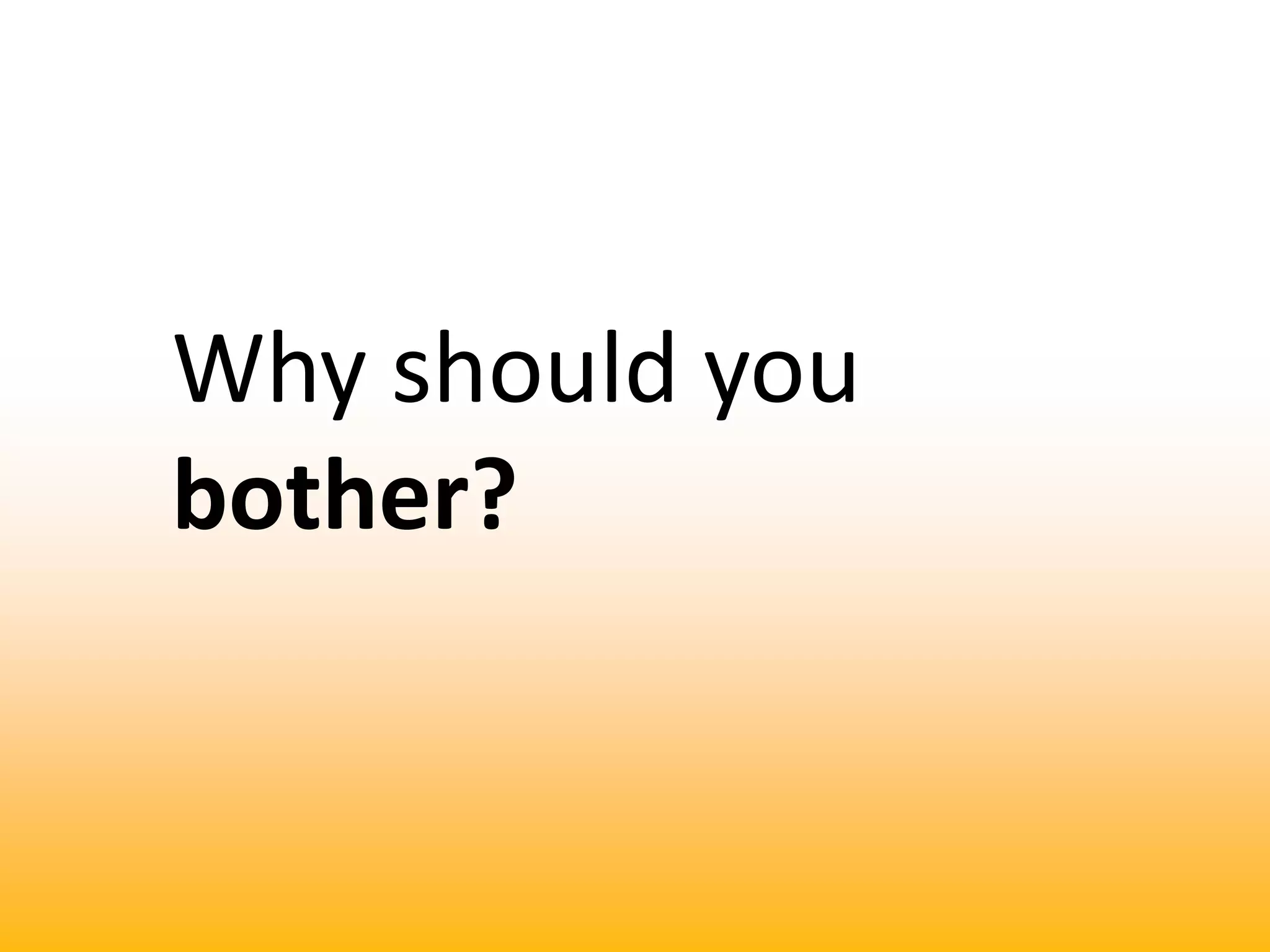 Why should you bother?