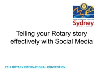 2014 ROTARY INTERNATIONAL CONVENTION
Telling your Rotary story
effectively with Social Media
 
