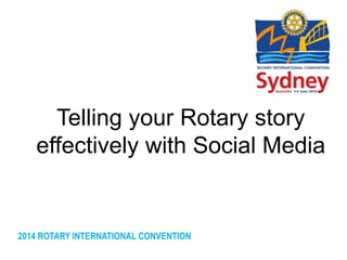 Telling your Rotary story 
effectively with Social Media 
2014 ROTARY INTERNATIONAL CONVENTION 
 