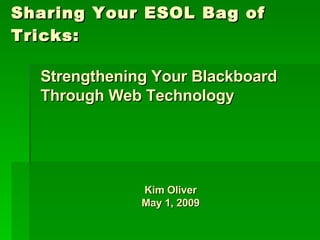 Sharing Your ESOL Bag of Tricks: Kim Oliver May 1, 2009 Strengthening Your Blackboard Through Web Technology 
