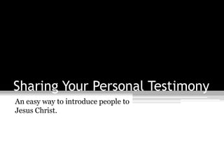 Sharing Your Personal Testimony An easy way to introduce people to Jesus Christ. 