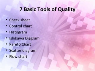 7 Basic Tools of Quality
• Check sheet
• Control chart
• Histogram
• Ishikawa Diagram
• Pareto Chart
• Scatter diagram
• Flow chart
 