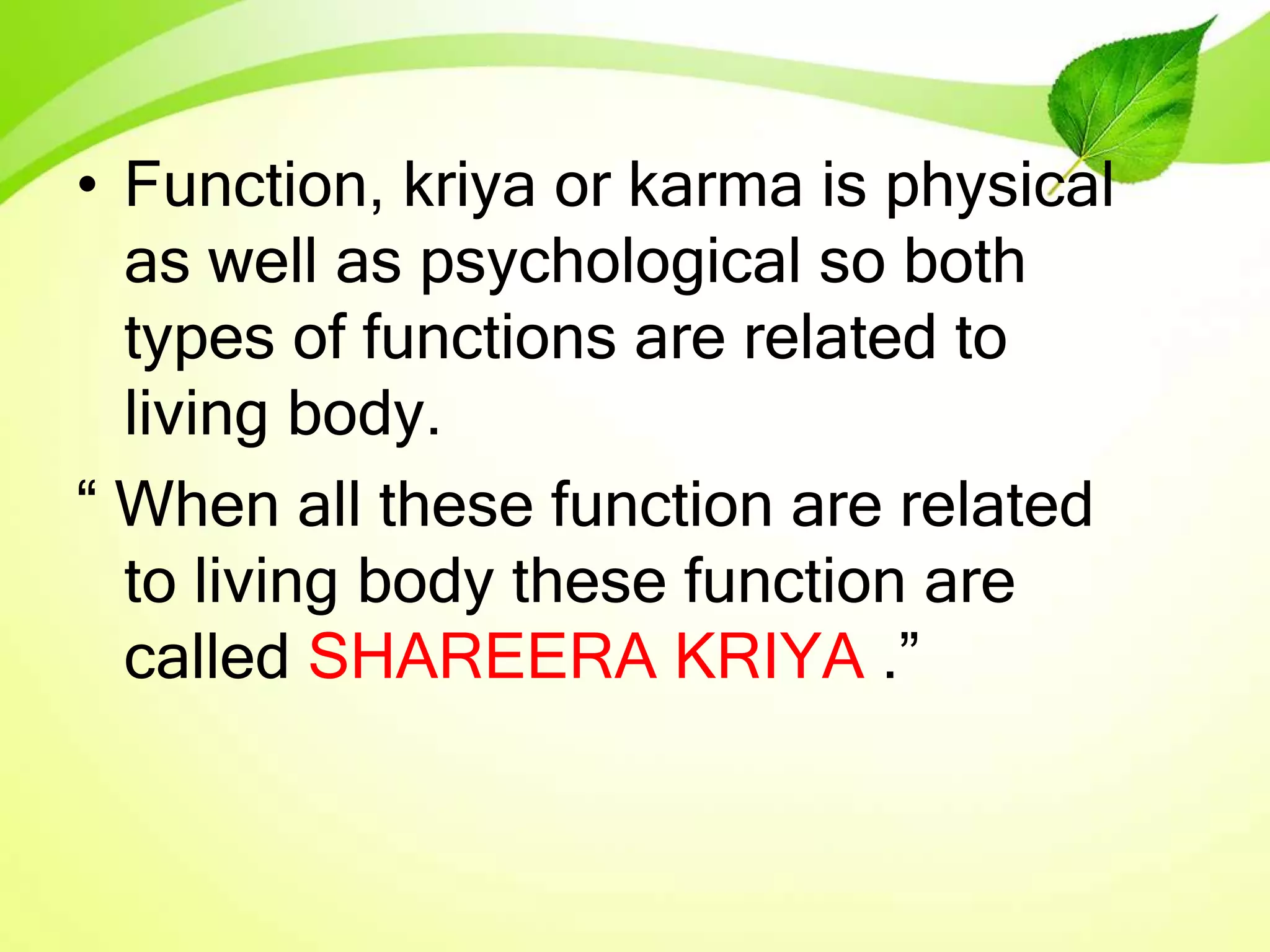 • Function, kriya or karma is physical
as well as psychological so both
types of functions are related to
living body.
“ When all these function are related
to living body these function are
called SHAREERA KRIYA .”
 