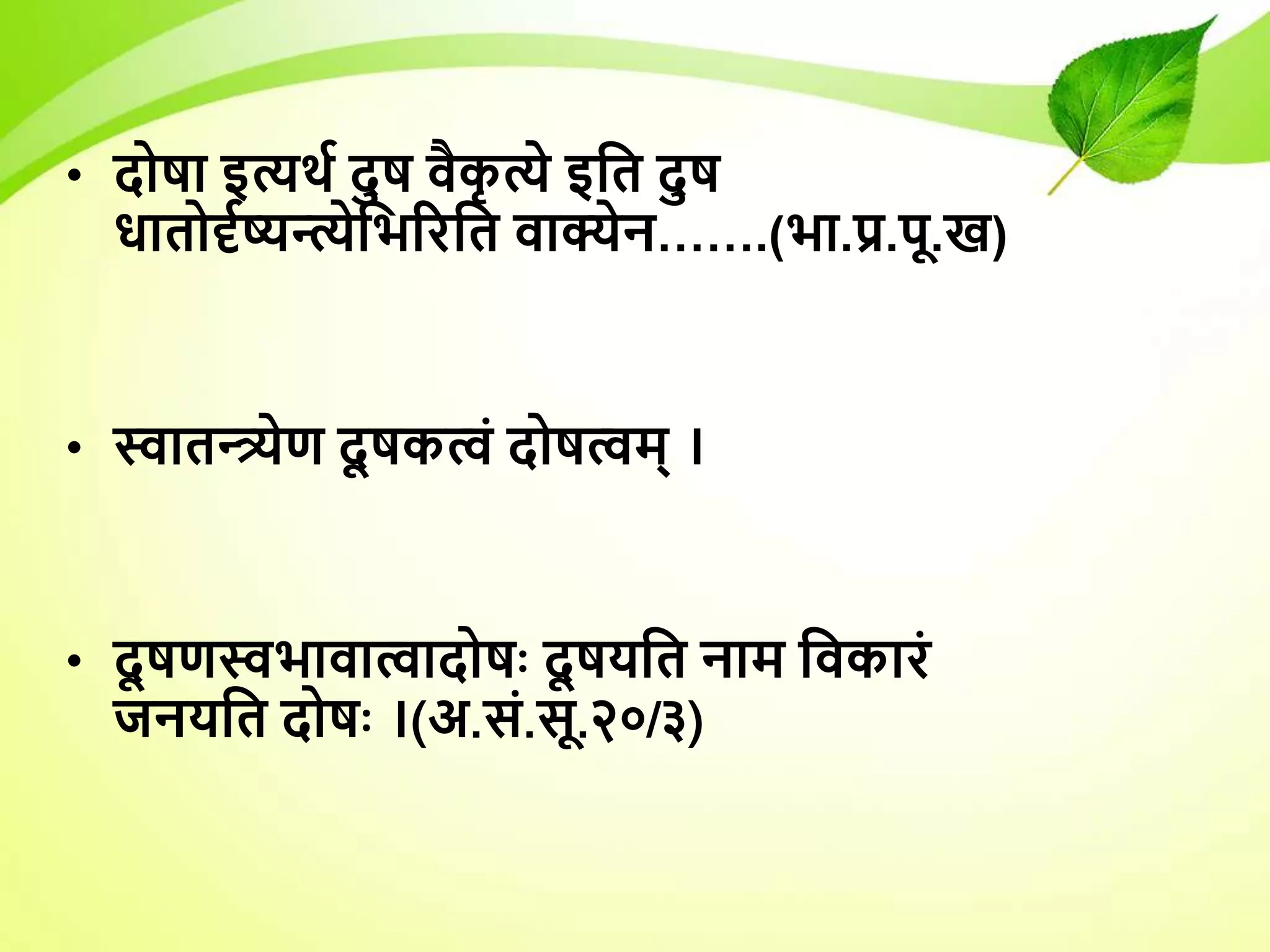 • दोषा इत्यर्य दुष िैक
ृ त्ये इधत दुष
िातोर्दयष्यन्त्येधभररधत िाक्येन…….(भा.प्र.पू.ख)
• स्वातन्त्र्येण दू षकत्वं दोषत्वम् ।
• दू षणस्वभािात्वादोषः दू षयधत नाम धिकारं
जनयधत दोषः ।(अ.सं.सू.२०/३)
 