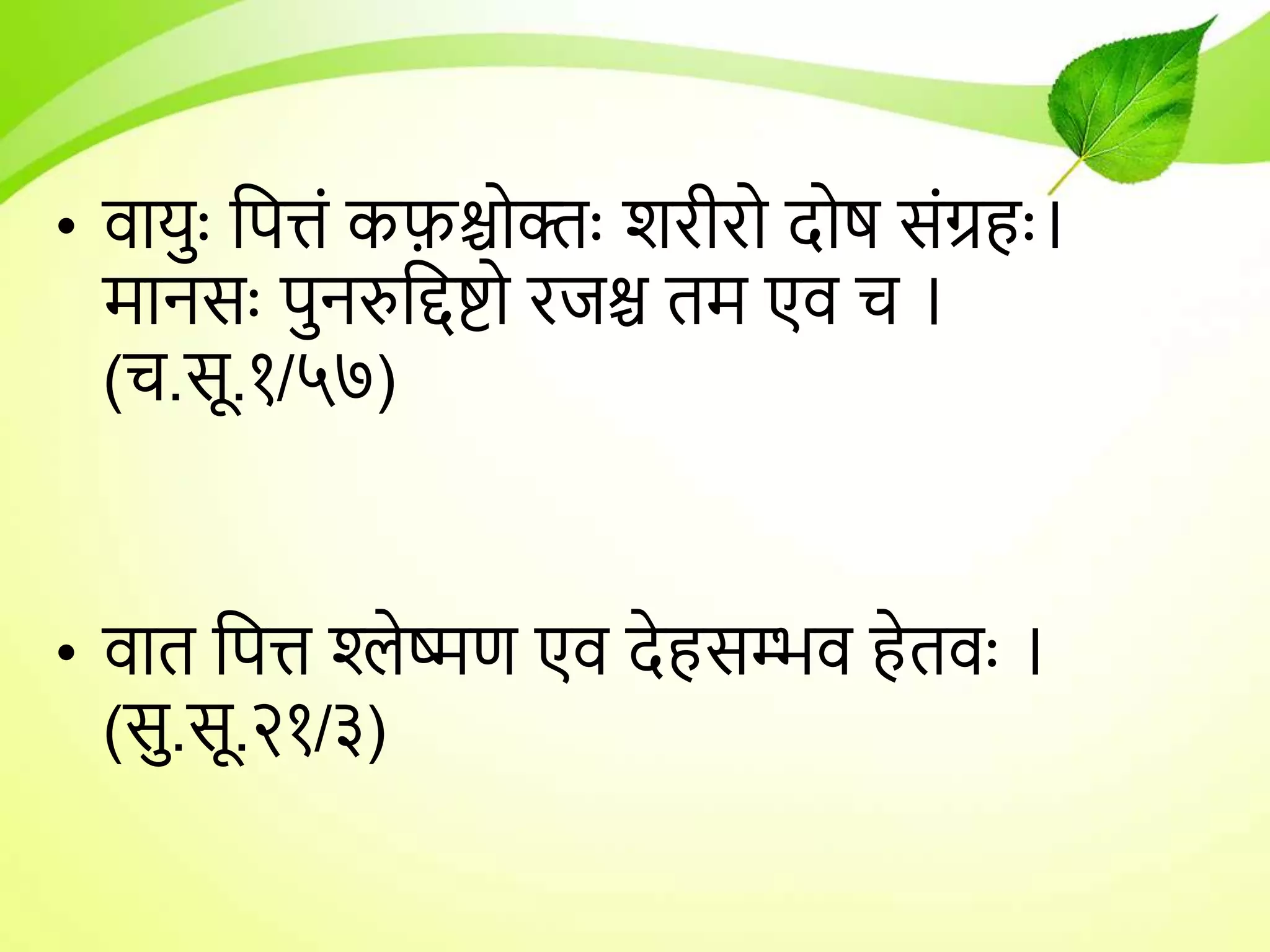 • िार्ुुः तपिं कफ़श्चोक्तुः शरीरो दोष संग्रहुः।
मानसुः पुनरुतिष्टो रजश्च तम एि च ।
(च.सू.१/५७)
• िात तपि श्लेष्मण एि देहसम्भि हेतिुः ।
(सु.सू.२१/३)
 