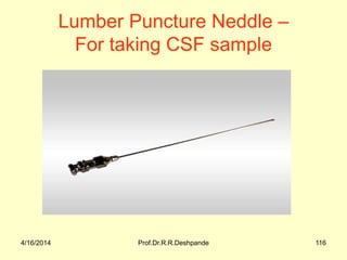 4/16/2014 Prof.Dr.R.R.Deshpande 116
Lumber Puncture Neddle –
For taking CSF sample
 
