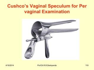 4/16/2014 Prof.Dr.R.R.Deshpande 119
Cushco’s Vaginal Speculum for Per
vaginal Examination
 