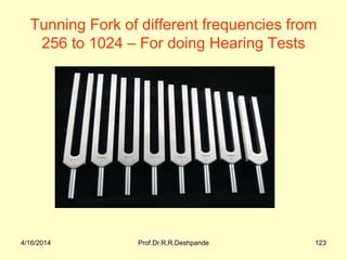 Tunning Fork of different frequencies from
256 to 1024 – For doing Hearing Tests
4/16/2014 Prof.Dr.R.R.Deshpande 123
 