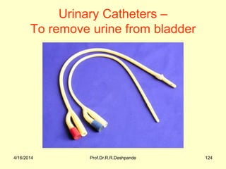 Urinary Catheters –
To remove urine from bladder
4/16/2014 Prof.Dr.R.R.Deshpande 124
 