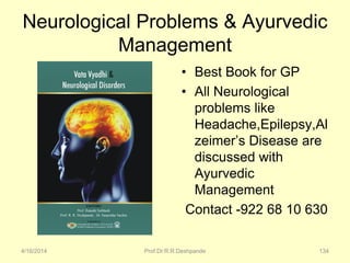 Neurological Problems & Ayurvedic
Management
• Best Book for GP
• All Neurological
problems like
Headache,Epilepsy,Al
zeimer’s Disease are
discussed with
Ayurvedic
Management
Contact -922 68 10 630
4/16/2014 Prof.Dr.R.R.Deshpande 134
 