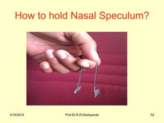 4/16/2014 Prof.Dr.R.R.Deshpande 52
How to hold Nasal Speculum?
 
