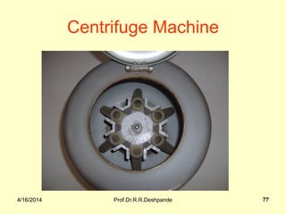 4/16/2014 Prof.Dr.R.R.Deshpande 774/16/2014 77
Centrifuge Machine
 