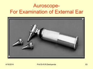 4/16/2014 Prof.Dr.R.R.Deshpande 83
Auroscope-
For Examination of External Ear
 