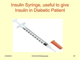 4/16/2014 Prof.Dr.R.R.Deshpande 87
Insulin Syringe, useful to give
Insulin in Diabetic Patient
 