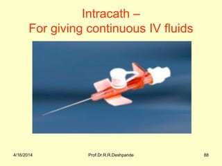 4/16/2014 Prof.Dr.R.R.Deshpande 88
Intracath –
For giving continuous IV fluids
 