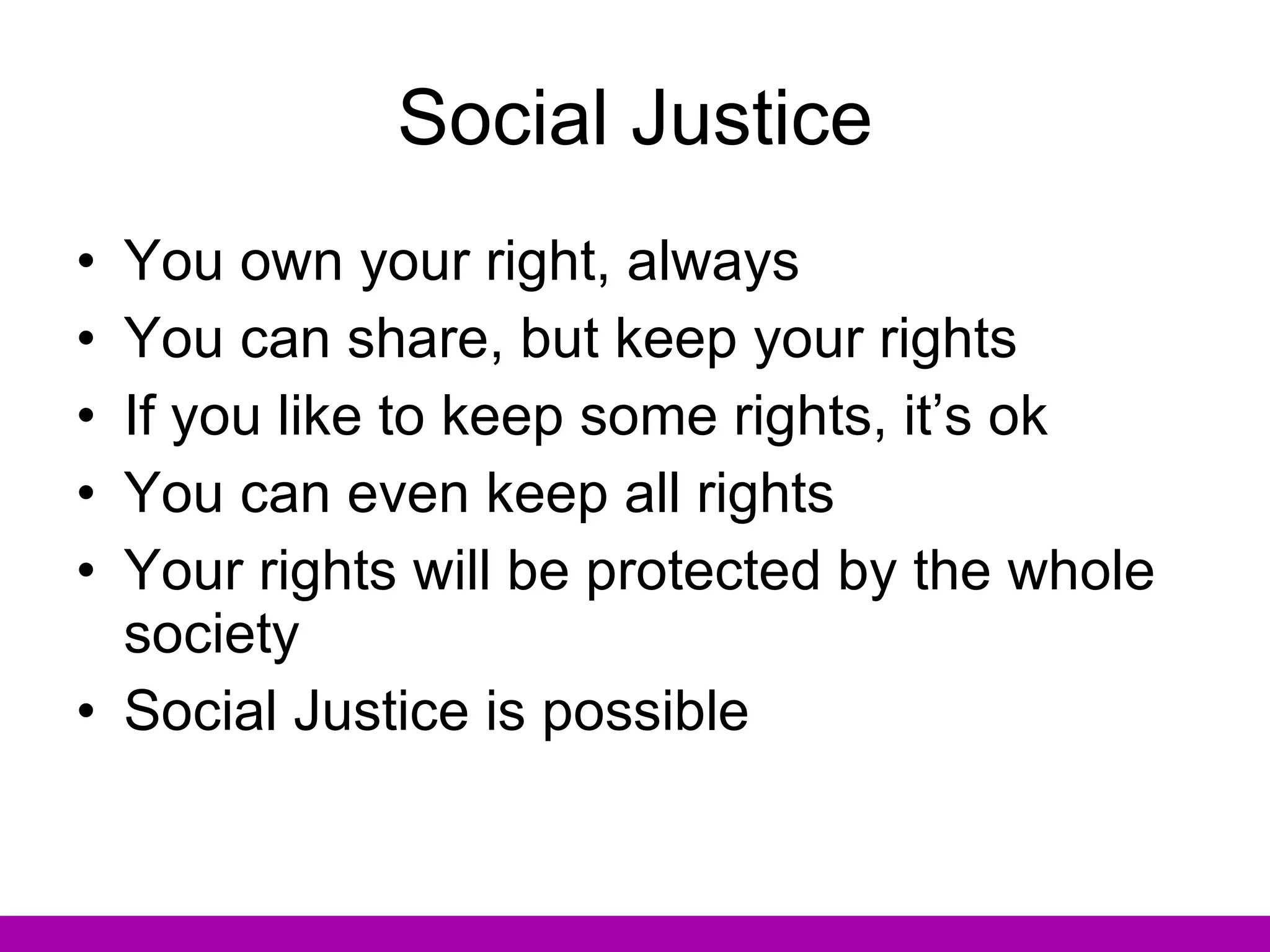 Social Justice You own your right, always You can share, but keep your rights If you like to keep some rights, it’s ok You can even keep all rights Your rights will be protected by the whole society Social Justice is possible 