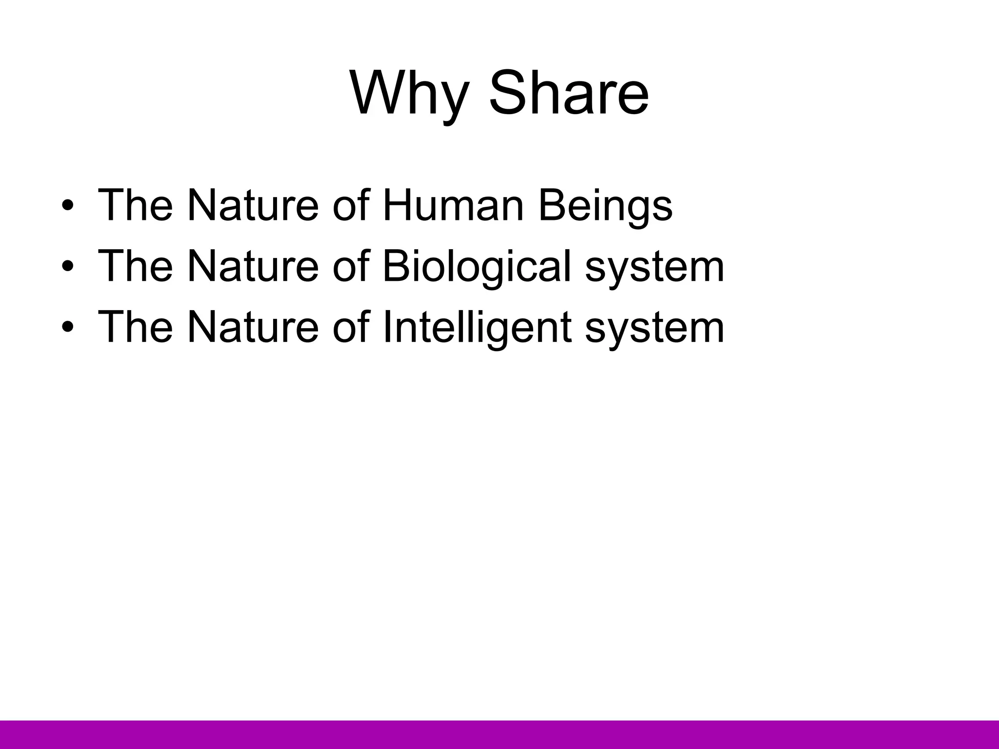 Why Share The Nature of Human Beings The Nature of Biological system The Nature of Intelligent system 