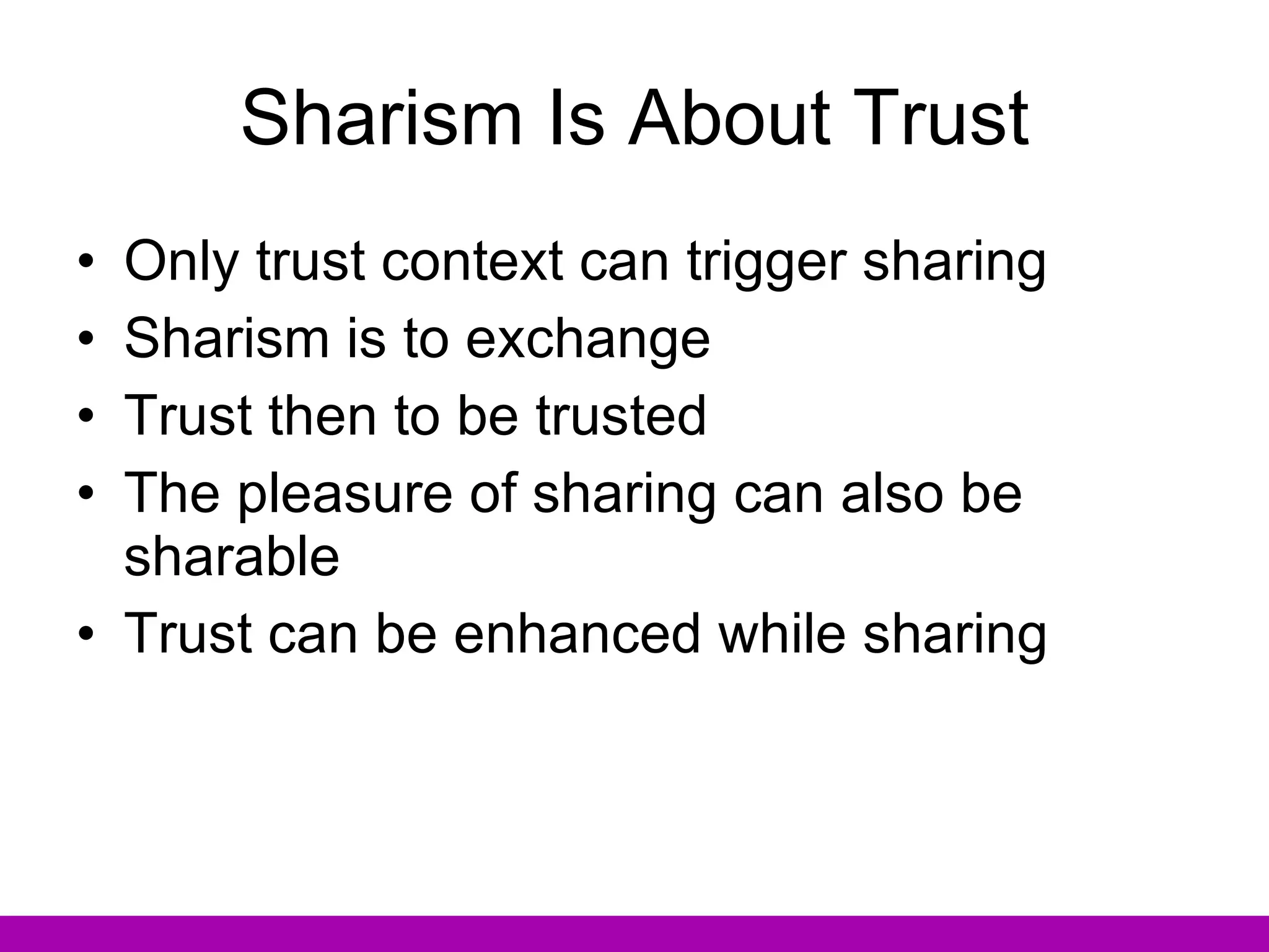 Sharism Is About Trust Only trust context can trigger sharing Sharism is to exchange Trust then to be trusted The pleasure of sharing can also be sharable Trust can be enhanced while sharing 