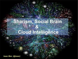 Sharism, Social Brain &  Cloud Intelligence Isaac Mao  (@isaac)  