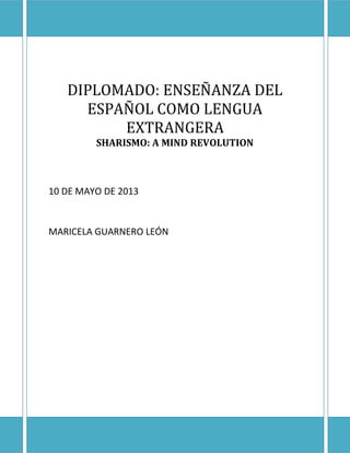 DIPLOMADO ELEDIPLOMADO: ENSEÑANZA DEL ESPAÑOL
DIPLOMADO: ENSEÑANZA DEL
ESPAÑOL COMO LENGUA
EXTRANGERA
SHARISMO: A MIND REVOLUTION
10 DE MAYO DE 2013
MARICELA GUARNERO LEÓN
 