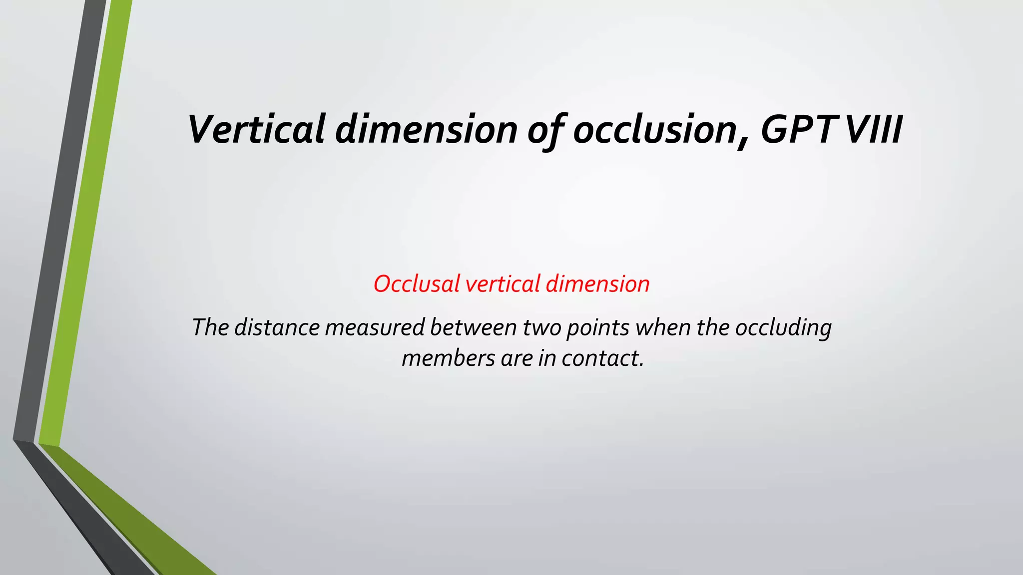 Vertical dimension of occlusion, GPTVIII
Occlusal vertical dimension
The distance measured between two points when the occluding
members are in contact.
 